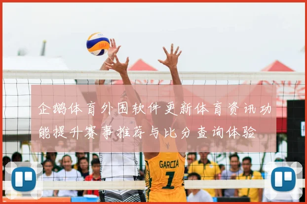 企鹅体育外围软件更新体育资讯功能提升赛事推荐与比分查询体验