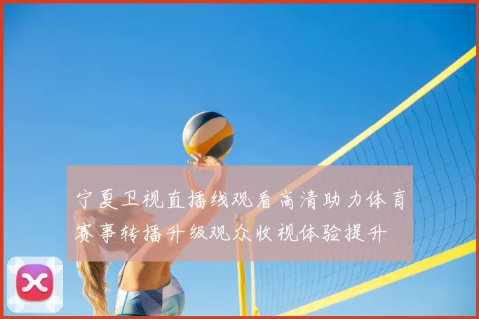 宁夏卫视直播线观看高清助力体育赛事转播升级观众收视体验提升