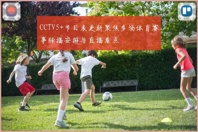 CCTV5+节目表更新聚焦多场体育赛事转播安排与直播看点