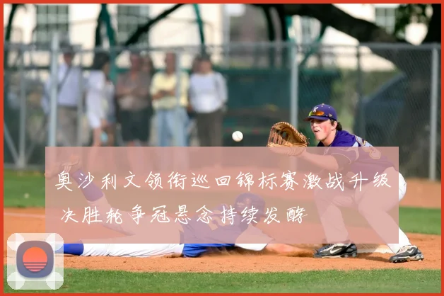 奥沙利文领衔巡回锦标赛激战升级 决胜轮争冠悬念持续发酵