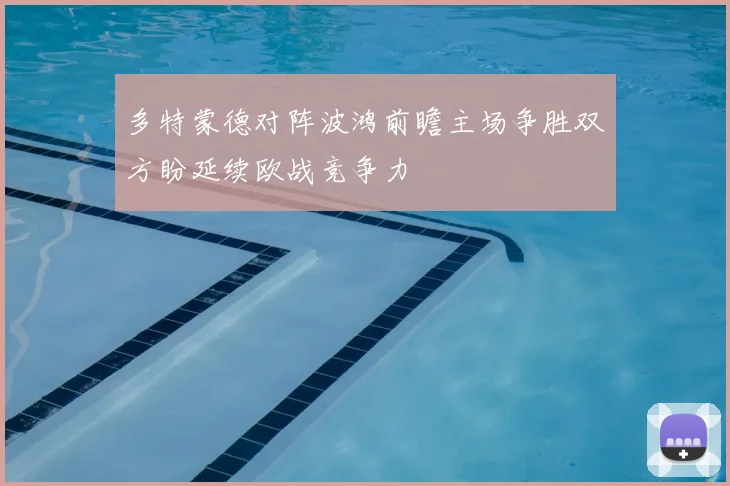 多特蒙德对阵波鸿前瞻主场争胜双方盼延续欧战竞争力