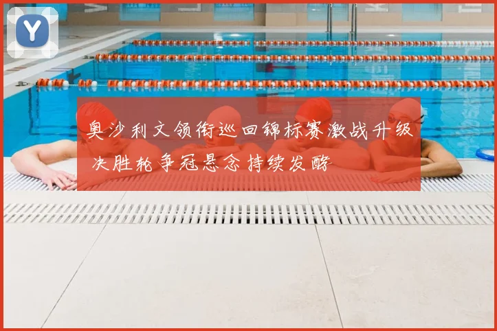 奥沙利文领衔巡回锦标赛激战升级 决胜轮争冠悬念持续发酵