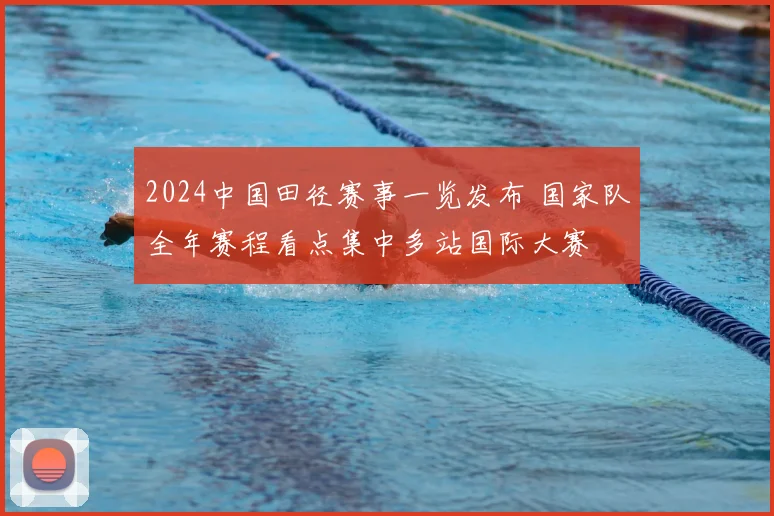 2024中国田径赛事一览发布 国家队全年赛程看点集中多站国际大赛