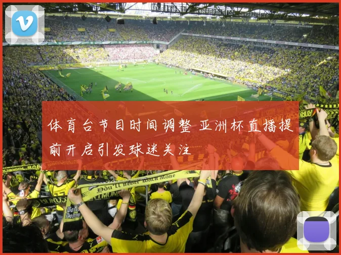 体育台节目时间调整 亚洲杯直播提前开启引发球迷关注