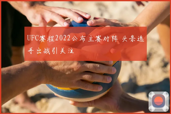 UFC赛程2022公布主赛对阵 头条选手出战引关注