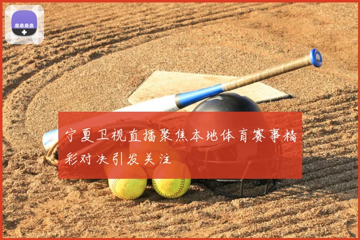 宁夏卫视直播聚焦本地体育赛事精彩对决引发关注