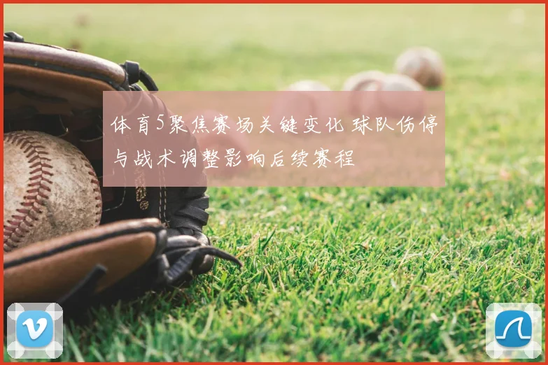 体育5聚焦赛场关键变化 球队伤停与战术调整影响后续赛程