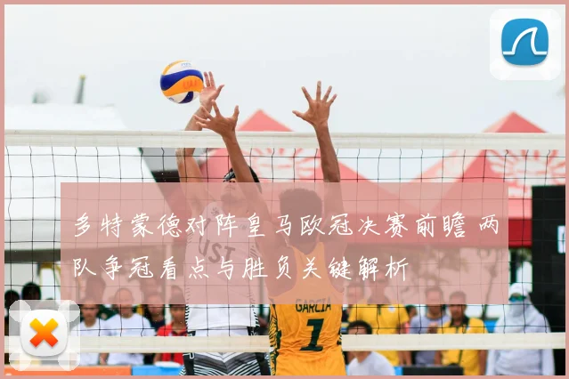 多特蒙德对阵皇马欧冠决赛前瞻 两队争冠看点与胜负关键解析