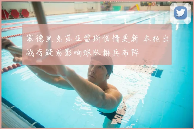 塞德里克苏亚雷斯伤情更新 本轮出战存疑或影响球队排兵布阵
